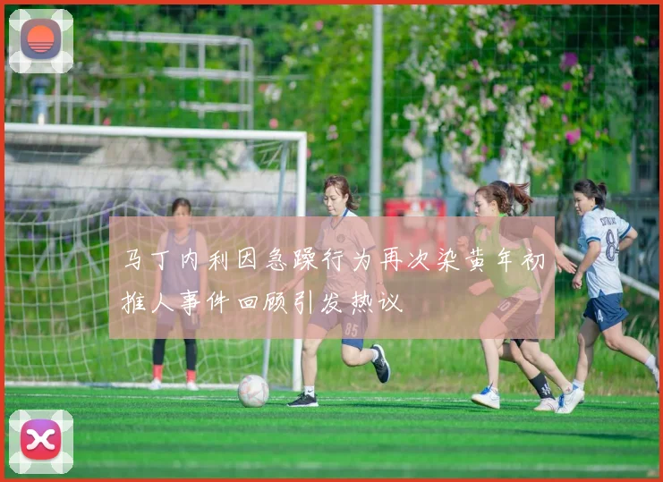 马丁内利因急躁行为再次染黄年初推人事件回顾引发热议