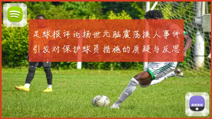 足球报评论杨世元脑震荡换人事件引发对保护球员措施的质疑与反思