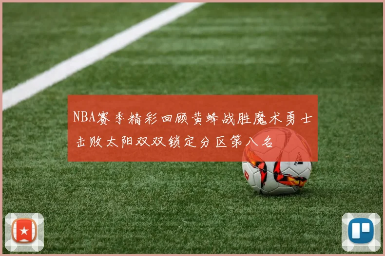 NBA赛季精彩回顾黄蜂战胜魔术勇士击败太阳双双锁定分区第八名