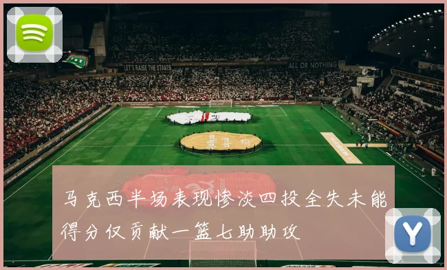 马克西半场表现惨淡四投全失未能得分仅贡献一篮七助助攻