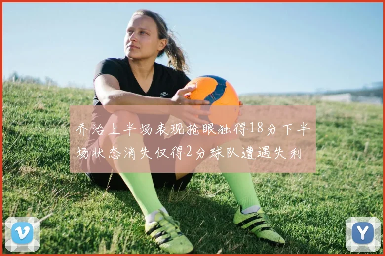 乔治上半场表现抢眼独得18分下半场状态消失仅得2分球队遭遇失利