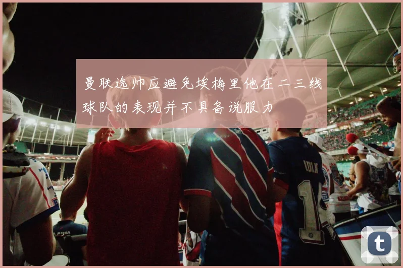 曼联选帅应避免埃梅里他在二三线球队的表现并不具备说服力